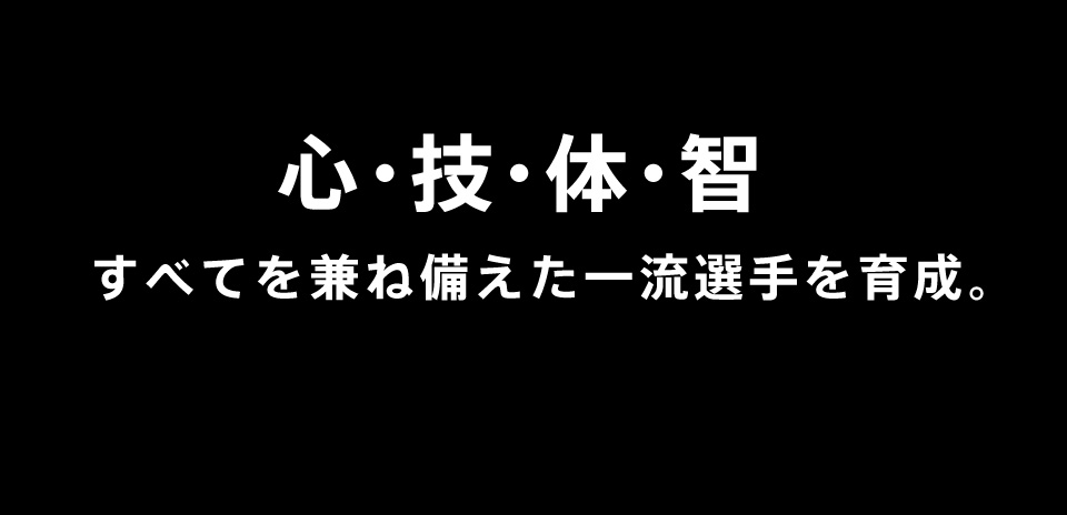 心・技・体・智 すべてを兼ね備えた一流選手を育成。